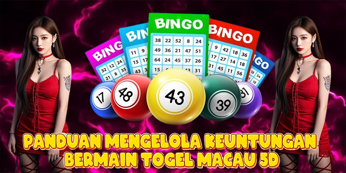 Panduan Mengelola Keuntungan Bermain Togel Macau 5D